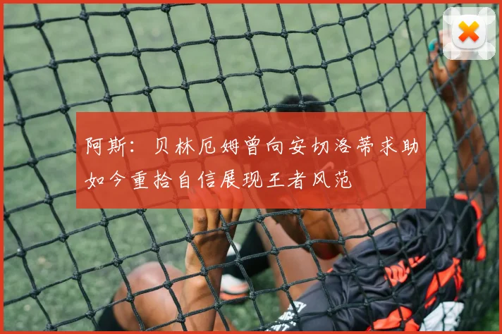 阿斯：贝林厄姆曾向安切洛蒂求助如今重拾自信展现王者风范