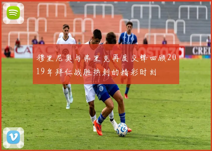 穆里尼奥与弗里克再度交锋回顾2019年拜仁战胜热刺的精彩时刻